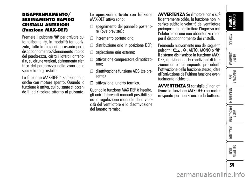 Alfa Romeo Brera/Spider 2006  Libretto Uso Manutenzione (in Italian) 59
SICUREZZA
SPIE 
E MESSAGGI
IN EMERGENZA
MANUTENZIONE
E CURA
DATI TECNICI
INDICE 
ALFABETICO
PLANCIA 
E COMANDI
AVVIAMENTO 
E GUIDA
Le operazioni attivate con funzione
MAX-DEF attiva sono:
❒spegni