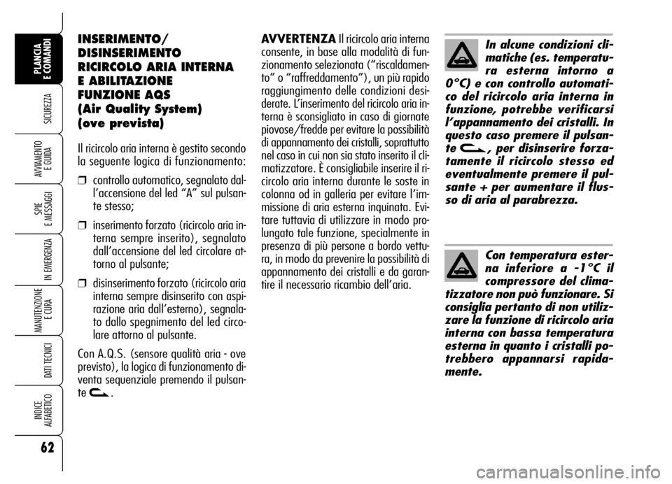 Alfa Romeo Brera/Spider 2006  Libretto Uso Manutenzione (in Italian) 62
SICUREZZA
SPIE 
E MESSAGGI
IN EMERGENZA
MANUTENZIONE
E CURA 
DATI TECNICI
INDICE 
ALFABETICO
PLANCIA 
E COMANDI
AVVIAMENTO 
E GUIDA
INSERIMENTO/
DISINSERIMENTO
RICIRCOLO ARIA INTERNA 
E ABILITAZION