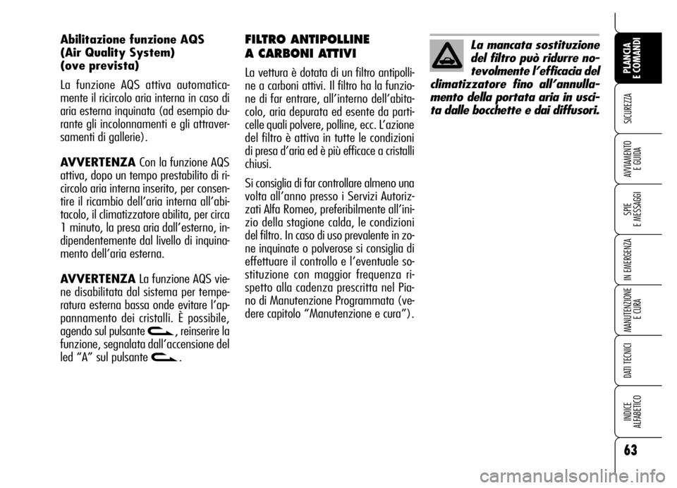 Alfa Romeo Brera/Spider 2006  Libretto Uso Manutenzione (in Italian) 63
SICUREZZA
SPIE 
E MESSAGGI
IN EMERGENZA
MANUTENZIONE
E CURA
DATI TECNICI
INDICE 
ALFABETICO
PLANCIA 
E COMANDI
AVVIAMENTO 
E GUIDA
FILTRO ANTIPOLLINE 
A CARBONI ATTIVI 
La vettura è dotata di un f