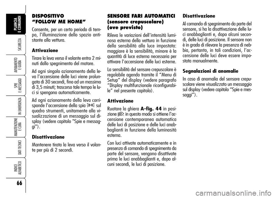 Alfa Romeo Brera/Spider 2006  Libretto Uso Manutenzione (in Italian) 66
SICUREZZA
SPIE 
E MESSAGGI
IN EMERGENZA
MANUTENZIONE
E CURA 
DATI TECNICI
INDICE 
ALFABETICO
PLANCIA 
E COMANDI
AVVIAMENTO 
E GUIDA
DISPOSITIVO 
“FOLLOW ME HOME”
Consente, per un certo periodo 