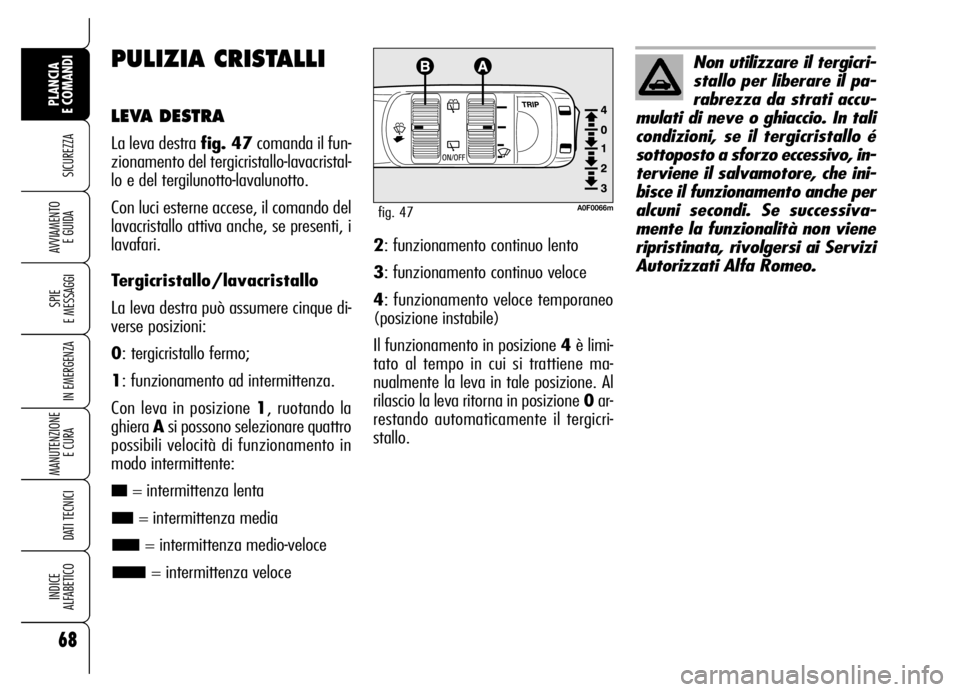 Alfa Romeo Brera/Spider 2006  Libretto Uso Manutenzione (in Italian) 68
SICUREZZA
SPIE 
E MESSAGGI
IN EMERGENZA
MANUTENZIONE
E CURA 
DATI TECNICI
INDICE 
ALFABETICO
PLANCIA 
E COMANDI
AVVIAMENTO 
E GUIDA
PULIZIA CRISTALLI
LEVA DESTRA
La leva destra fig. 47comanda il fu