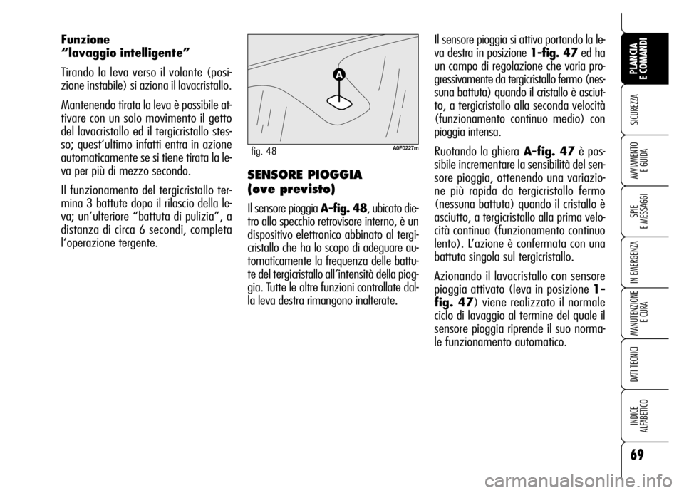 Alfa Romeo Brera/Spider 2006  Libretto Uso Manutenzione (in Italian) 69
SICUREZZA
SPIE 
E MESSAGGI
IN EMERGENZA
MANUTENZIONE
E CURA
DATI TECNICI
INDICE 
ALFABETICO
PLANCIA 
E COMANDI
AVVIAMENTO 
E GUIDA
Il sensore pioggia si attiva portando la le-
va destra in posizion