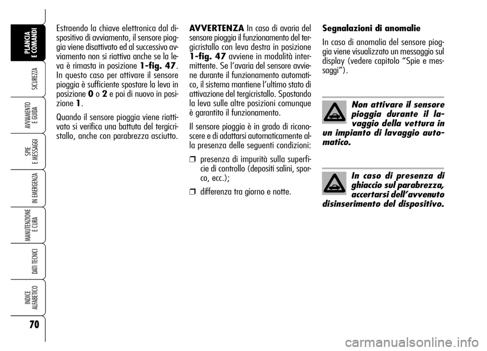 Alfa Romeo Brera/Spider 2006  Libretto Uso Manutenzione (in Italian) 70
SICUREZZA
SPIE 
E MESSAGGI
IN EMERGENZA
MANUTENZIONE
E CURA 
DATI TECNICI
INDICE 
ALFABETICO
PLANCIA 
E COMANDI
AVVIAMENTO 
E GUIDA
Non attivare il sensore
pioggia durante il la-
vaggio della vettu