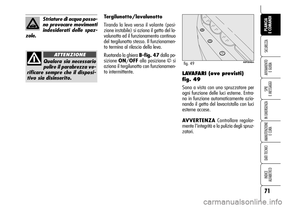 Alfa Romeo Brera/Spider 2006  Libretto Uso Manutenzione (in Italian) 71
SICUREZZA
SPIE 
E MESSAGGI
IN EMERGENZA
MANUTENZIONE
E CURA
DATI TECNICI
INDICE 
ALFABETICO
PLANCIA 
E COMANDI
AVVIAMENTO 
E GUIDALAVAFARI (ove previsti)
fig. 49
Sono a vista con uno spruzzatore pe