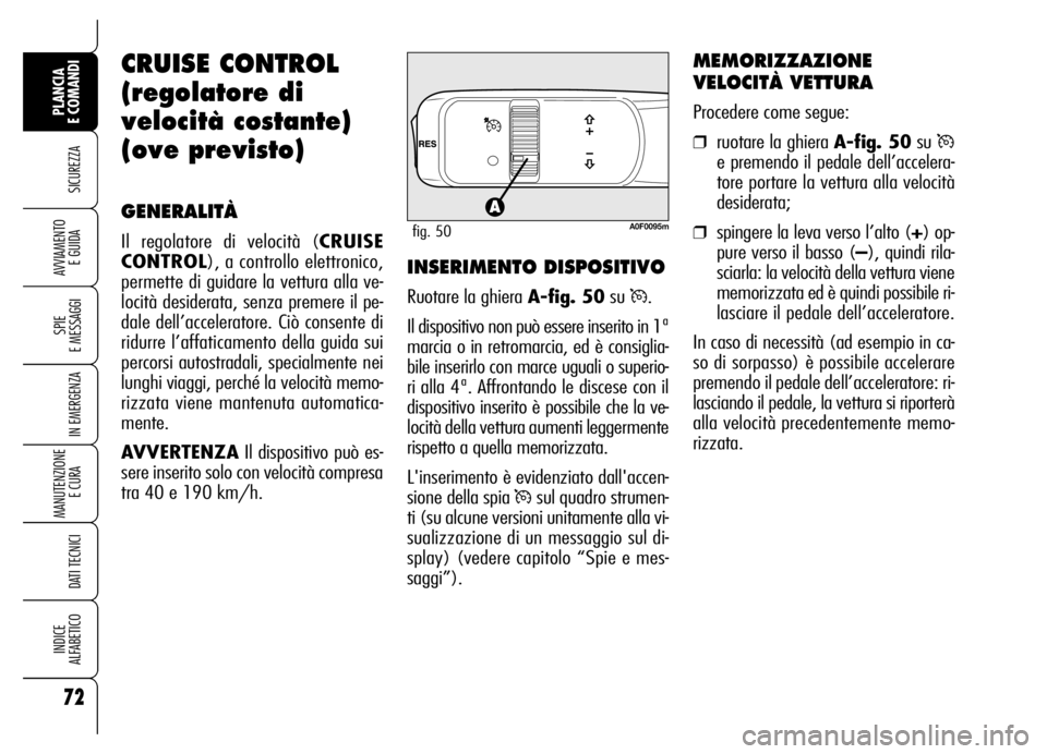 Alfa Romeo Brera/Spider 2006  Libretto Uso Manutenzione (in Italian) 72
SICUREZZA
SPIE 
E MESSAGGI
IN EMERGENZA
MANUTENZIONE
E CURA 
DATI TECNICI
INDICE 
ALFABETICO
PLANCIA 
E COMANDI
AVVIAMENTO 
E GUIDA
CRUISE CONTROL
(regolatore di
velocità costante)
(ove previsto)
