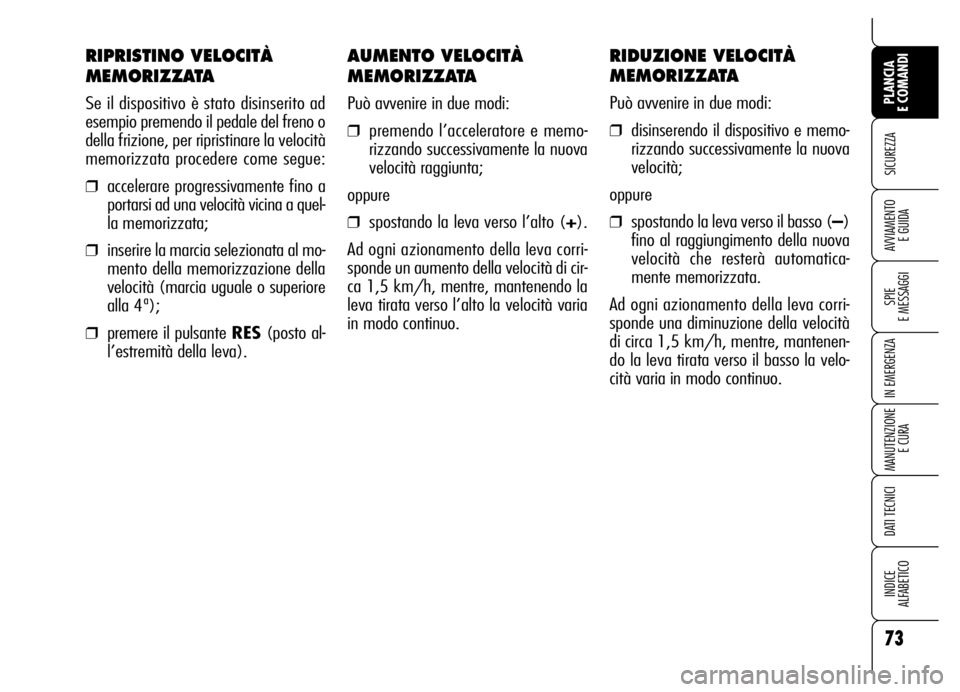 Alfa Romeo Brera/Spider 2006  Libretto Uso Manutenzione (in Italian) AUMENTO VELOCITÀ
MEMORIZZATA
Può avvenire in due modi:
❒premendo l’acceleratore e memo-
rizzando successivamente la nuova
velocità raggiunta;
oppure
❒spostando la leva verso l’alto (+).
Ad 