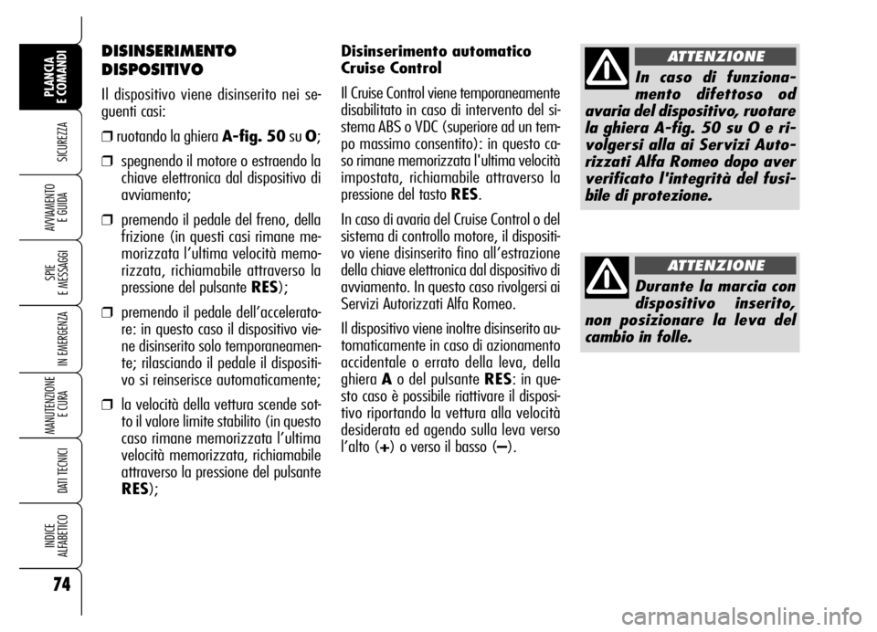 Alfa Romeo Brera/Spider 2006  Libretto Uso Manutenzione (in Italian) Disinserimento automatico
Cruise Control
Il Cruise Control viene temporaneamente
disabilitato in caso di intervento del si-
stema ABS o VDC (superiore ad un tem-
po massimo consentito): in questo ca-
