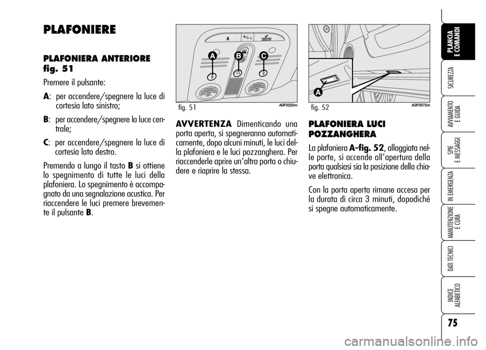 Alfa Romeo Brera/Spider 2006  Libretto Uso Manutenzione (in Italian) 75
SICUREZZA
SPIE 
E MESSAGGI
IN EMERGENZA
MANUTENZIONE
E CURA
DATI TECNICI
INDICE 
ALFABETICO
PLANCIA 
E COMANDI
AVVIAMENTO 
E GUIDA
PLAFONIERE
PLAFONIERA ANTERIORE
fig. 51
Premere il pulsante:
A:  p
