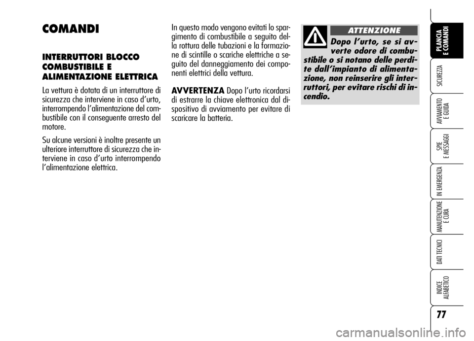 Alfa Romeo Brera/Spider 2006  Libretto Uso Manutenzione (in Italian) 77
SICUREZZA
SPIE 
E MESSAGGI
IN EMERGENZA
MANUTENZIONE
E CURA
DATI TECNICI
INDICE 
ALFABETICO
PLANCIA 
E COMANDI
AVVIAMENTO 
E GUIDA
COMANDI
INTERRUTTORI BLOCCO
COMBUSTIBILE E
ALIMENTAZIONE ELETTRICA
