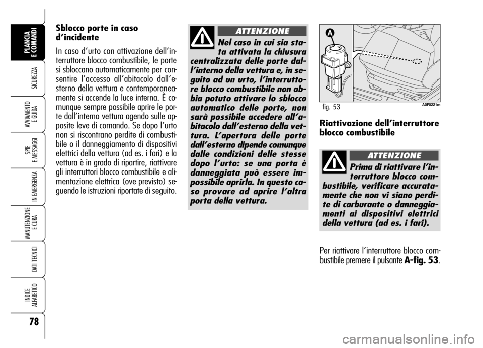 Alfa Romeo Brera/Spider 2006  Libretto Uso Manutenzione (in Italian) 78
SICUREZZA
SPIE 
E MESSAGGI
IN EMERGENZA
MANUTENZIONE
E CURA 
DATI TECNICI
INDICE 
ALFABETICO
PLANCIA 
E COMANDI
AVVIAMENTO 
E GUIDA
Nel caso in cui sia sta-
ta attivata la chiusura
centralizzata de