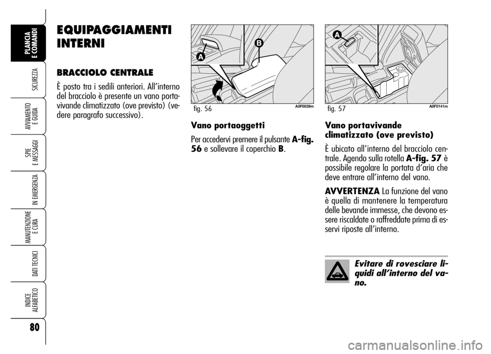 Alfa Romeo Brera/Spider 2006 Libretto Uso Manutenzione (in Italian) EQUIPAGGIAMENTI
INTERNI
BRACCIOLO CENTRALE
È posto tra i sedili anteriori. All’interno
del bracciolo è presente un vano porta-
vivande climatizzato (ove previsto) (ve-
dere paragrafo successivo).
Alfa Romeo Brera/Spider 2006 Libretto Uso Manutenzione (in Italian) EQUIPAGGIAMENTI
INTERNI
BRACCIOLO CENTRALE
È posto tra i sedili anteriori. All’interno
del bracciolo è presente un vano porta-
vivande climatizzato (ove previsto) (ve-
dere paragrafo successivo).