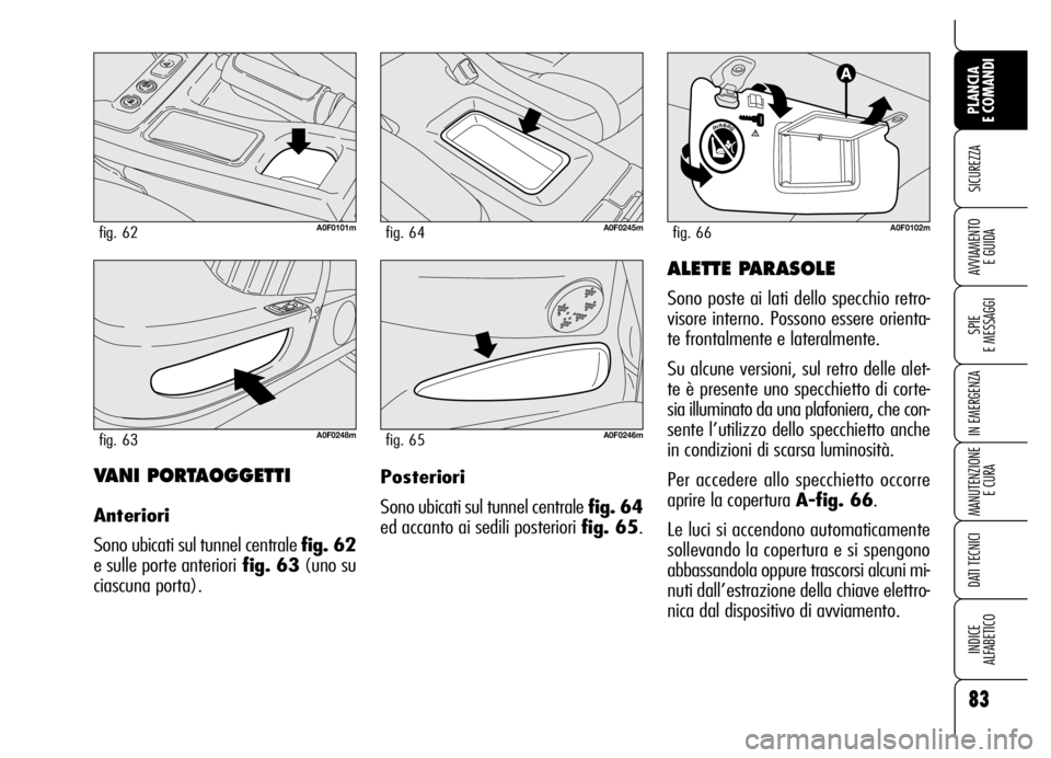 Alfa Romeo Brera/Spider 2006 Libretto Uso Manutenzione (in Italian) 83
SICUREZZA
SPIE
E MESSAGGI
IN EMERGENZA
MANUTENZIONE
E CURA
DATI TECNICI
INDICE
ALFABETICO
PLANCIA
E COMANDI
AVVIAMENTO
E GUIDA
VANI PORTAOGGETTI
Anteriori
Sono ubicati sul tunnel centrale fig. Alfa Romeo Brera/Spider 2006 Libretto Uso Manutenzione (in Italian) 83
SICUREZZA
SPIE
E MESSAGGI
IN EMERGENZA
MANUTENZIONE
E CURA
DATI TECNICI
INDICE
ALFABETICO
PLANCIA
E COMANDI
AVVIAMENTO
E GUIDA
VANI PORTAOGGETTI
Anteriori
Sono ubicati sul tunnel centrale fig.