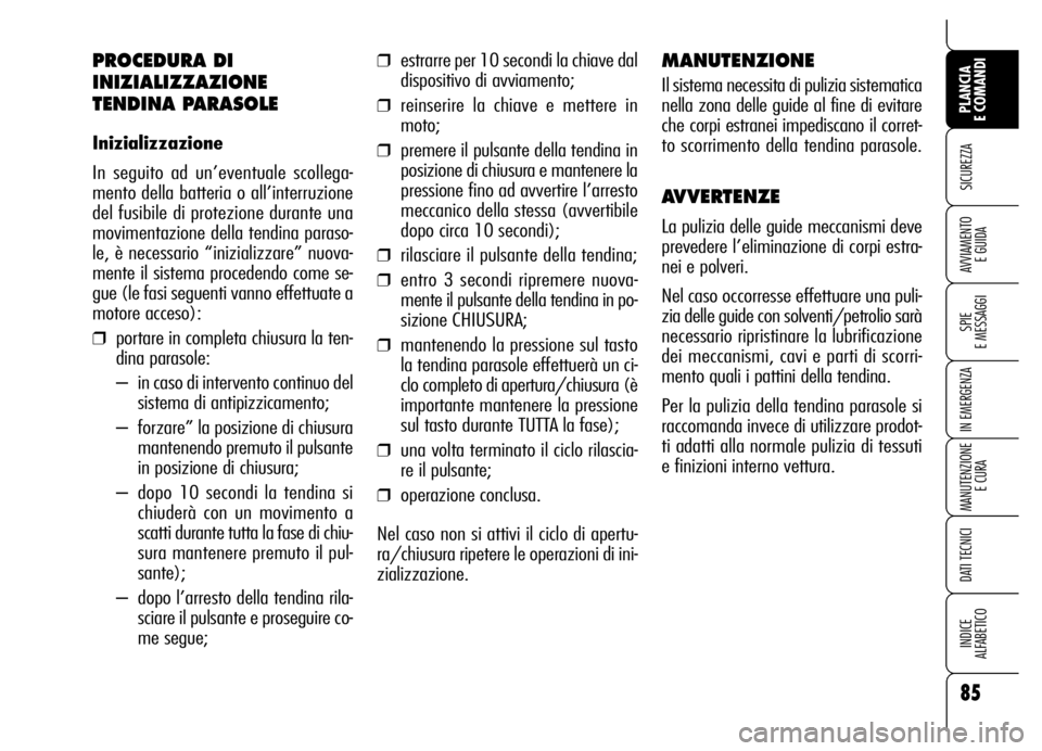 Alfa Romeo Brera/Spider 2006 Libretto Uso Manutenzione (in Italian) 85
SICUREZZA
SPIE
E MESSAGGI
IN EMERGENZA
MANUTENZIONE
E CURA
DATI TECNICI
INDICE
ALFABETICO
PLANCIA
E COMANDI
AVVIAMENTO
E GUIDA
PROCEDURA DI
INIZIALIZZAZIONE
TENDINA PARASOLE
Inizializzazione
In Alfa Romeo Brera/Spider 2006 Libretto Uso Manutenzione (in Italian) 85
SICUREZZA
SPIE
E MESSAGGI
IN EMERGENZA
MANUTENZIONE
E CURA
DATI TECNICI
INDICE
ALFABETICO
PLANCIA
E COMANDI
AVVIAMENTO
E GUIDA
PROCEDURA DI
INIZIALIZZAZIONE
TENDINA PARASOLE
Inizializzazione
In
