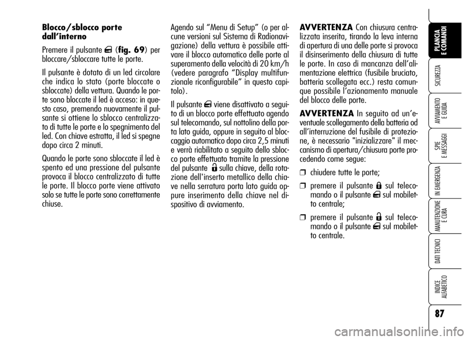 Alfa Romeo Brera/Spider 2006 Libretto Uso Manutenzione (in Italian) Agendo sul “Menu di Setup” (o per al-
cune versioni sul Sistema di Radionavi-
gazione) della vettura è possibile atti-
vare il blocco automatico delle porte al
superamento della velocità di 20 k Alfa Romeo Brera/Spider 2006 Libretto Uso Manutenzione (in Italian) Agendo sul “Menu di Setup” (o per al-
cune versioni sul Sistema di Radionavi-
gazione) della vettura è possibile atti-
vare il blocco automatico delle porte al
superamento della velocità di 20 k