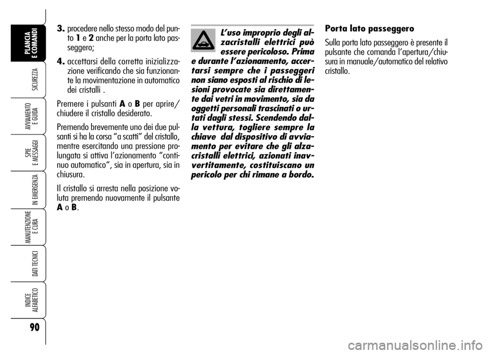 Alfa Romeo Brera/Spider 2006  Libretto Uso Manutenzione (in Italian) 90
SICUREZZA
SPIE 
E MESSAGGI
IN EMERGENZA
MANUTENZIONE
E CURA 
DATI TECNICI
INDICE 
ALFABETICO
PLANCIA 
E COMANDI
AVVIAMENTO 
E GUIDA
Porta lato passeggero
Sulla porta lato passeggero è presente il
