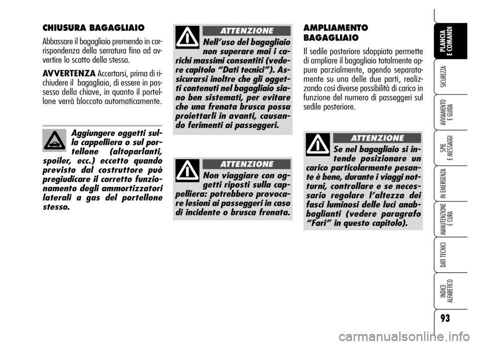 Alfa Romeo Brera/Spider 2006  Libretto Uso Manutenzione (in Italian) 93
SICUREZZA
SPIE 
E MESSAGGI
IN EMERGENZA
MANUTENZIONE
E CURA
DATI TECNICI
INDICE 
ALFABETICO
PLANCIA 
E COMANDI
AVVIAMENTO 
E GUIDA
CHIUSURA BAGAGLIAIO
Abbassare il bagagliaio premendo in cor-
rispo