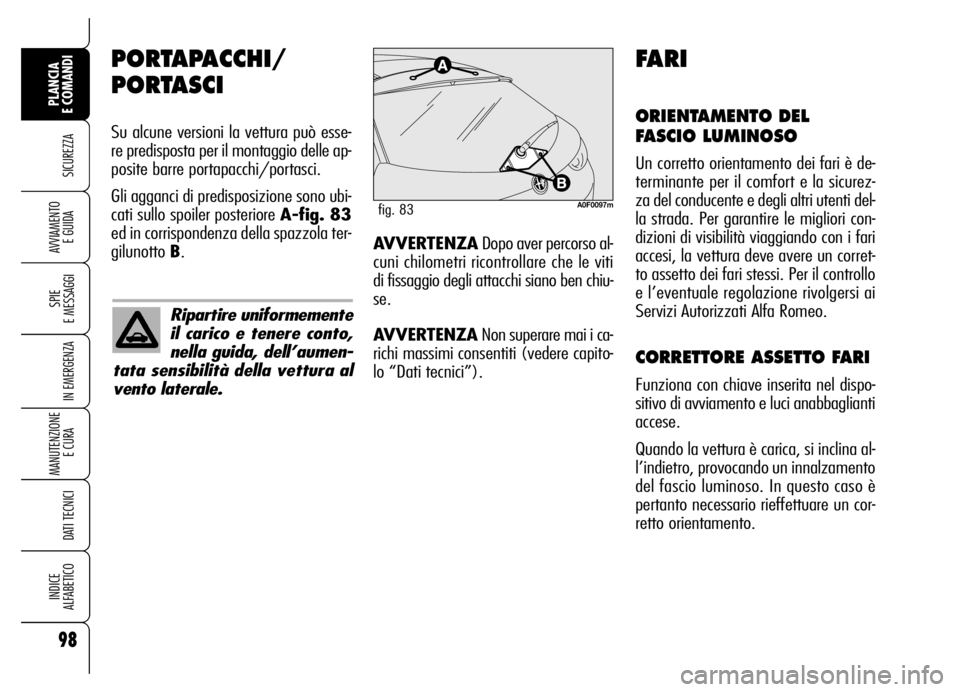 Alfa Romeo Brera/Spider 2006  Libretto Uso Manutenzione (in Italian) 98
SICUREZZA
SPIE 
E MESSAGGI
IN EMERGENZA
MANUTENZIONE
E CURA 
DATI TECNICI
INDICE 
ALFABETICO
PLANCIA 
E COMANDI
AVVIAMENTO 
E GUIDA
PORTAPACCHI/
PORTASCI
Su alcune versioni la vettura può esse-
re