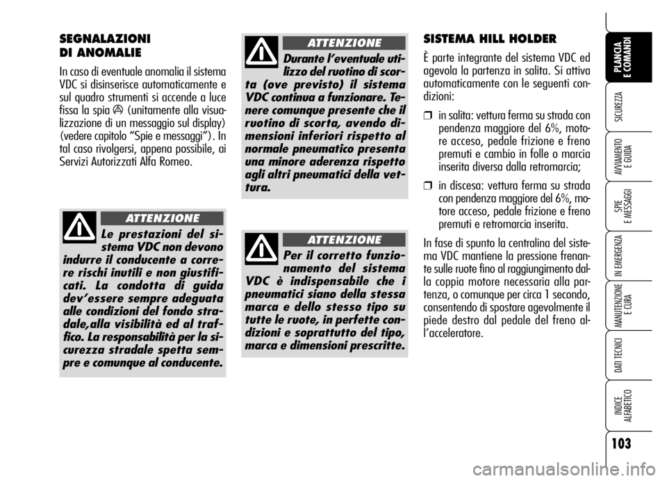 Alfa Romeo Brera/Spider 2007  Libretto Uso Manutenzione (in Italian) 103
SICUREZZA
SPIE 
E MESSAGGI
IN EMERGENZA
MANUTENZIONE
E CURA
DATI TECNICI
INDICE 
ALFABETICO
PLANCIA 
E COMANDI
AVVIAMENTO 
E GUIDA
Le prestazioni del si-
stema VDC non devono
indurre il conducente