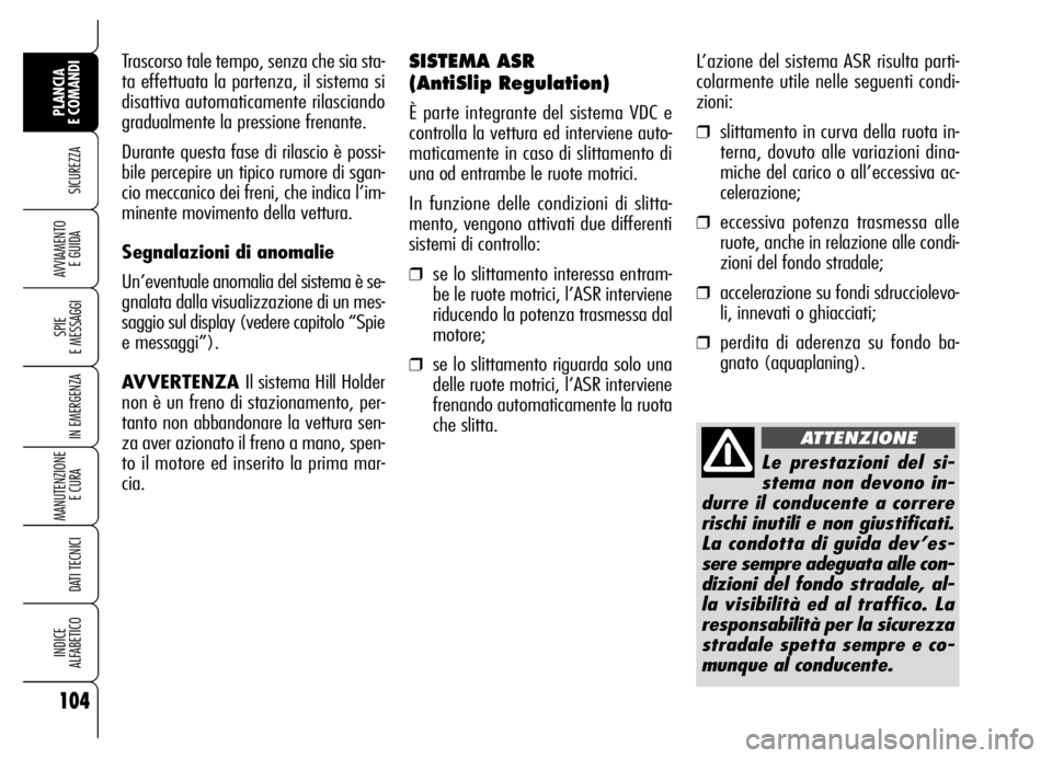 Alfa Romeo Brera/Spider 2007  Libretto Uso Manutenzione (in Italian) L’azione del sistema ASR risulta parti-
colarmente utile nelle seguenti condi-
zioni:
❒slittamento in curva della ruota in-
terna, dovuto alle variazioni dina-
miche del carico o all’eccessiva a