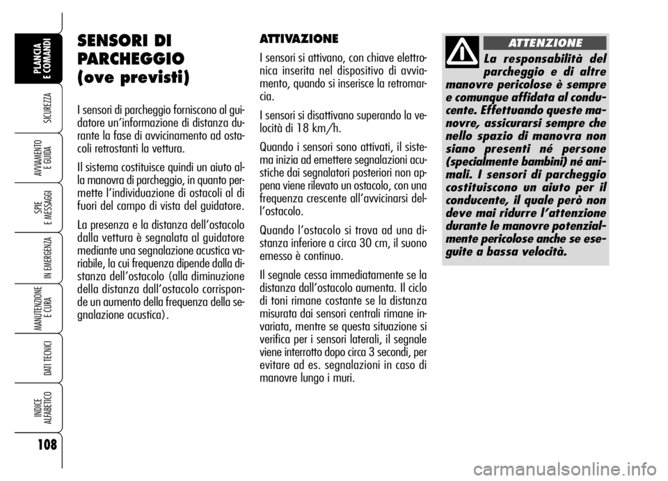 Alfa Romeo Brera/Spider 2007  Libretto Uso Manutenzione (in Italian) 108
SICUREZZA
SPIE 
E MESSAGGI
IN EMERGENZA
MANUTENZIONE
E CURA 
DATI TECNICI
INDICE 
ALFABETICO
PLANCIA 
E COMANDI
AVVIAMENTO 
E GUIDA
SENSORI DI
PARCHEGGIO
(ove previsti)
I sensori di parcheggio for