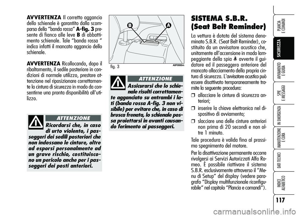 Alfa Romeo Brera/Spider 2007  Libretto Uso Manutenzione (in Italian) 117
SICUREZZA
SPIE 
E MESSAGGI
IN EMERGENZA
MANUTENZIONE
E CURA
DATI TECNICI
INDICE 
ALFABETICO
PLANCIA 
E COMANDI
AVVIAMENTO 
E GUIDA
SISTEMA S.B.R.
(Seat Belt Reminder)
La vettura è dotata del sist