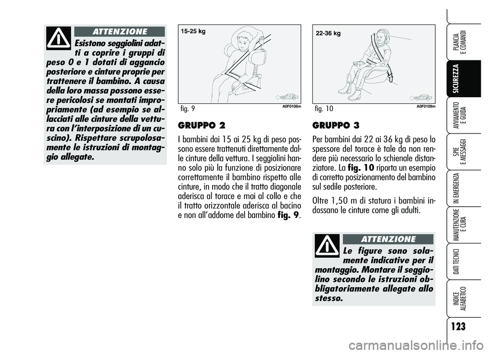 Alfa Romeo Brera/Spider 2007  Libretto Uso Manutenzione (in Italian) 123
SICUREZZA
SPIE 
E MESSAGGI
IN EMERGENZA
MANUTENZIONE
E CURA
DATI TECNICI
INDICE 
ALFABETICO
PLANCIA 
E COMANDI
AVVIAMENTO 
E GUIDAGRUPPO 2
I bambini dai 15 ai 25 kg di peso pos-
sono essere tratte