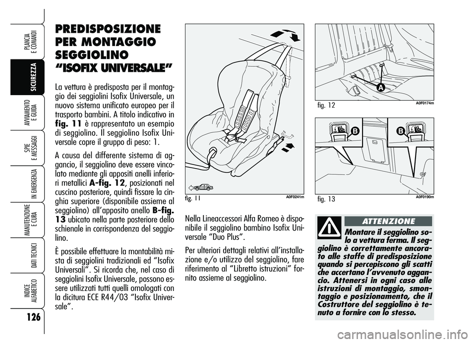 Alfa Romeo Brera/Spider 2007  Libretto Uso Manutenzione (in Italian) 126
SICUREZZA SPIE 
E MESSAGGI
IN EMERGENZA
MANUTENZIONE
E CURA 
DATI TECNICI
INDICE 
ALFABETICO
PLANCIA 
E COMANDI
AVVIAMENTO 
E GUIDA
Montare il seggiolino so-
lo a vettura ferma. Il seg-
giolino è