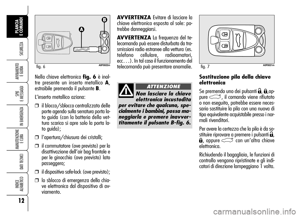 Alfa Romeo Brera/Spider 2007  Libretto Uso Manutenzione (in Italian) Sostituzione pila della chiave
elettronica 
Se premendo uno dei pulsanti 
Ë, Á,op-
pure 
`, il comando viene rifiutato
o non eseguito, potrebbe essere neces-
sario sostituire la pila con una nuova d