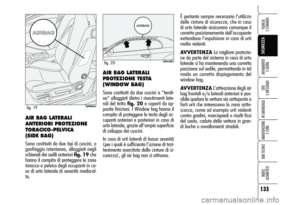 Alfa Romeo Brera/Spider 2007  Libretto Uso Manutenzione (in Italian) 133
SICUREZZA
SPIE 
E MESSAGGI
IN EMERGENZA
MANUTENZIONE
E CURA
DATI TECNICI
INDICE 
ALFABETICO
PLANCIA 
E COMANDI
AVVIAMENTO 
E GUIDAAIR BAG LATERALI
PROTEZIONE TESTA
(WINDOW BAG) 
Sono costituiti da