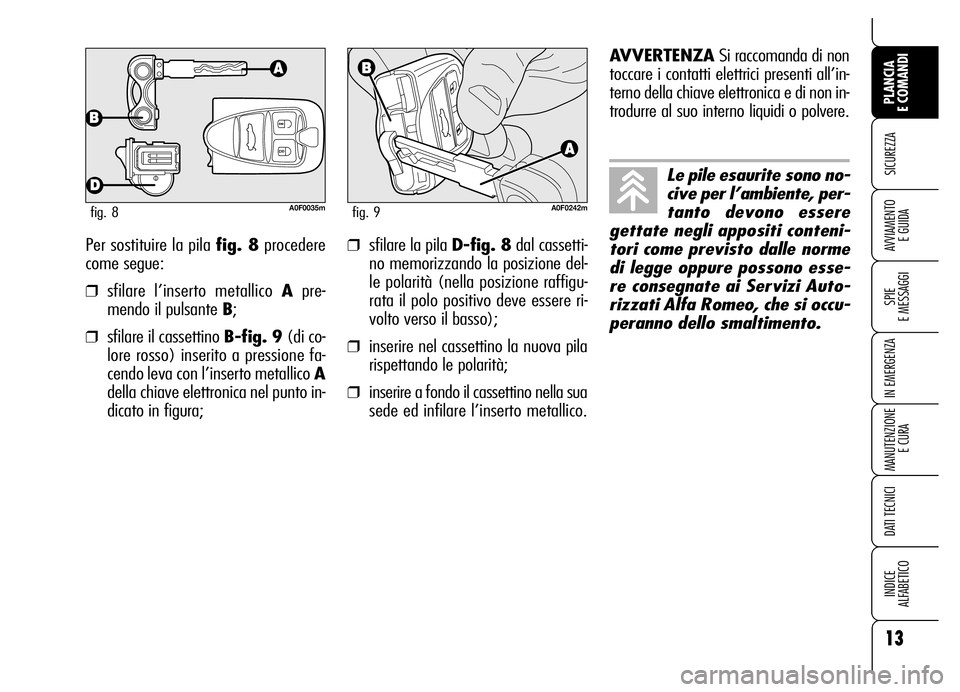 Alfa Romeo Brera/Spider 2007  Libretto Uso Manutenzione (in Italian) Per sostituire la pila fig. 8procedere
come segue:
❒sfilare l’inserto metallico Apre-
mendo il pulsante B;
❒sfilare il cassettino B-fig. 9(di co-
lore rosso) inserito a pressione fa-
cendo leva 