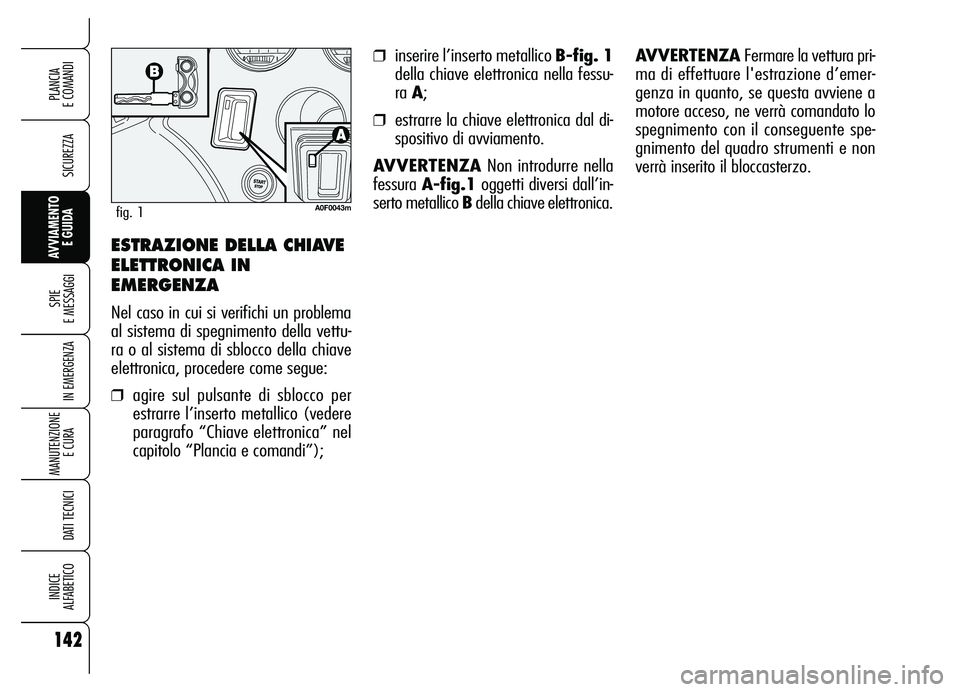 Alfa Romeo Brera/Spider 2007 Libretto Uso Manutenzione (in Italian) 142
SICUREZZA
SPIE
E MESSAGGI
IN EMERGENZA
MANUTENZIONE
E CURA
DATI TECNICI
INDICE
ALFABETICO
PLANCIA
E COMANDI
AVVIAMENTO
E GUIDA
❒inserire l’inserto metallico B-fig. 1
della chiave elettron Alfa Romeo Brera/Spider 2007 Libretto Uso Manutenzione (in Italian) 142
SICUREZZA
SPIE
E MESSAGGI
IN EMERGENZA
MANUTENZIONE
E CURA
DATI TECNICI
INDICE
ALFABETICO
PLANCIA
E COMANDI
AVVIAMENTO
E GUIDA
❒inserire l’inserto metallico B-fig. 1
della chiave elettron