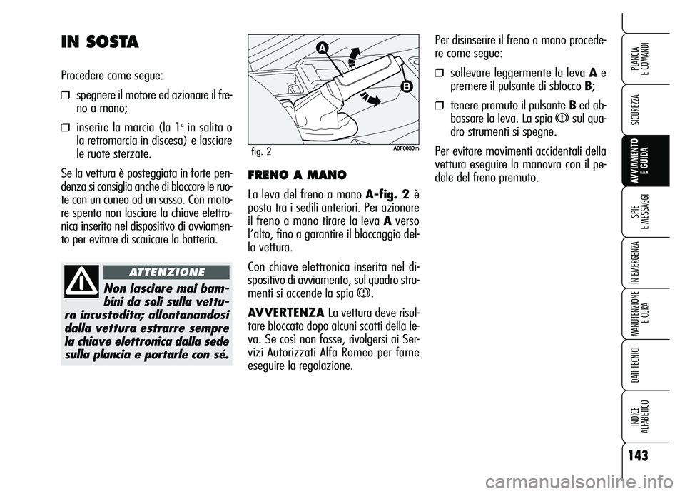 Alfa Romeo Brera/Spider 2007 Libretto Uso Manutenzione (in Italian) 143
SICUREZZA
SPIE
E MESSAGGI
IN EMERGENZA
MANUTENZIONE
E CURA
DATI TECNICI
INDICE
ALFABETICO
PLANCIA
E COMANDI
AVVIAMENTO
E GUIDA
Per disinserire il freno a mano procede-
re come segue:
❒sollev Alfa Romeo Brera/Spider 2007 Libretto Uso Manutenzione (in Italian) 143
SICUREZZA
SPIE
E MESSAGGI
IN EMERGENZA
MANUTENZIONE
E CURA
DATI TECNICI
INDICE
ALFABETICO
PLANCIA
E COMANDI
AVVIAMENTO
E GUIDA
Per disinserire il freno a mano procede-
re come segue:
❒sollev
