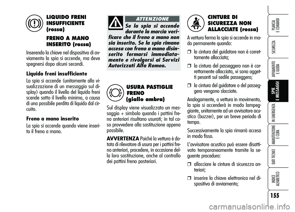 Alfa Romeo Brera/Spider 2007 Libretto Uso Manutenzione (in Italian) 155
SICUREZZA
SPIE
E MESSAGGI IN EMERGENZA
MANUTENZIONE
E CURA
DATI TECNICI
INDICE
ALFABETICO
PLANCIA
E COMANDI
AVVIAMENTO
E GUIDA
CINTURE DI
SICUREZZA NON
ALLACCIATE (rossa)
A vettura ferma la Alfa Romeo Brera/Spider 2007 Libretto Uso Manutenzione (in Italian) 155
SICUREZZA
SPIE
E MESSAGGI IN EMERGENZA
MANUTENZIONE
E CURA
DATI TECNICI
INDICE
ALFABETICO
PLANCIA
E COMANDI
AVVIAMENTO
E GUIDA
CINTURE DI
SICUREZZA NON
ALLACCIATE (rossa)
A vettura ferma la