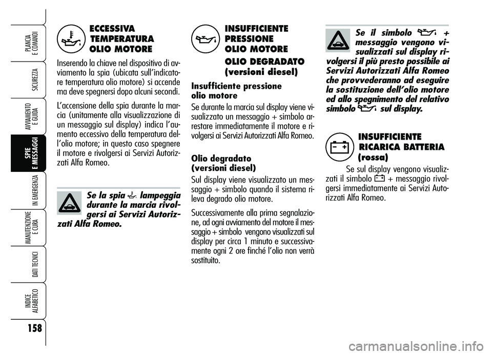 Alfa Romeo Brera/Spider 2007 Libretto Uso Manutenzione (in Italian) 158
SICUREZZA
SPIE
E MESSAGGI
IN EMERGENZA
MANUTENZIONE
E CURA
DATI TECNICI
INDICE
ALFABETICO
PLANCIA
E COMANDI
AVVIAMENTO
E GUIDA
ECCESSIVA
TEMPERATURA
OLIO MOTORE
Inserendo la chiave nel dispos Alfa Romeo Brera/Spider 2007 Libretto Uso Manutenzione (in Italian) 158
SICUREZZA
SPIE
E MESSAGGI
IN EMERGENZA
MANUTENZIONE
E CURA
DATI TECNICI
INDICE
ALFABETICO
PLANCIA
E COMANDI
AVVIAMENTO
E GUIDA
ECCESSIVA
TEMPERATURA
OLIO MOTORE
Inserendo la chiave nel dispos