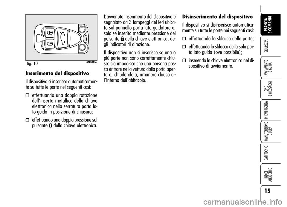 Alfa Romeo Brera/Spider 2007  Libretto Uso Manutenzione (in Italian) 15
SICUREZZA
SPIE 
E MESSAGGI
IN EMERGENZA
MANUTENZIONE
E CURA
DATI TECNICI
INDICE 
ALFABETICO
PLANCIA 
E COMANDI
AVVIAMENTO 
E GUIDA
Disinserimento del dispositivo
Il dispositivo si disinserisce auto