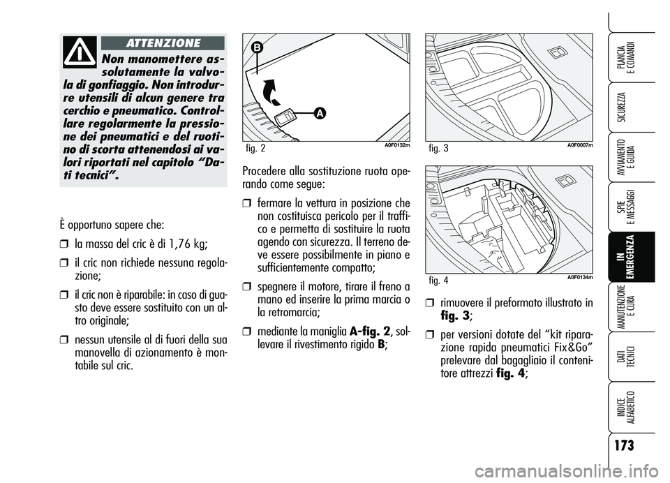 Alfa Romeo Brera/Spider 2007 Libretto Uso Manutenzione (in Italian) 173
SICUREZZA
SPIE
E MESSAGGI
IN
EMERGENZA MANUTENZIONE
E CURA
DATI
TECNICI
INDICE
ALFABETICO
PLANCIA
E COMANDI
AVVIAMENTO
E GUIDA
È opportuno sapere che:
❒la massa del cric è di 1,76 kg;
Alfa Romeo Brera/Spider 2007 Libretto Uso Manutenzione (in Italian) 173
SICUREZZA
SPIE
E MESSAGGI
IN
EMERGENZA MANUTENZIONE
E CURA
DATI
TECNICI
INDICE
ALFABETICO
PLANCIA
E COMANDI
AVVIAMENTO
E GUIDA
È opportuno sapere che:
❒la massa del cric è di 1,76 kg;