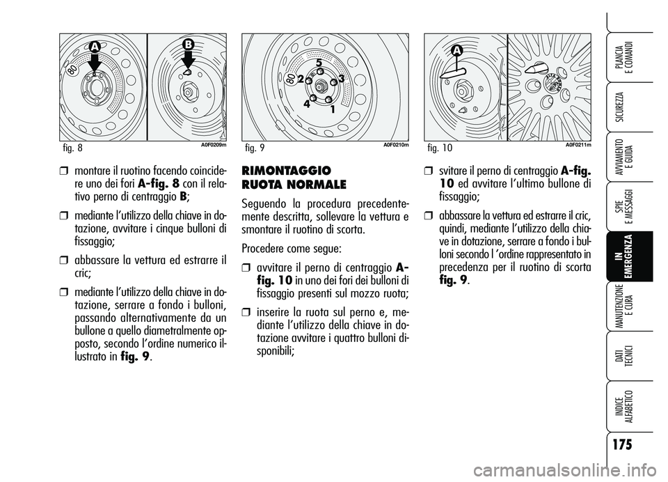 Alfa Romeo Brera/Spider 2007 Libretto Uso Manutenzione (in Italian) 175
SICUREZZA
SPIE
E MESSAGGI
IN
EMERGENZA MANUTENZIONE
E CURA
DATI
TECNICI
INDICE
ALFABETICO
PLANCIA
E COMANDI
AVVIAMENTO
E GUIDA❒montare il ruotino facendo coincide-
re uno dei fori A-fig. 8 Alfa Romeo Brera/Spider 2007 Libretto Uso Manutenzione (in Italian) 175
SICUREZZA
SPIE
E MESSAGGI
IN
EMERGENZA MANUTENZIONE
E CURA
DATI
TECNICI
INDICE
ALFABETICO
PLANCIA
E COMANDI
AVVIAMENTO
E GUIDA❒montare il ruotino facendo coincide-
re uno dei fori A-fig. 8