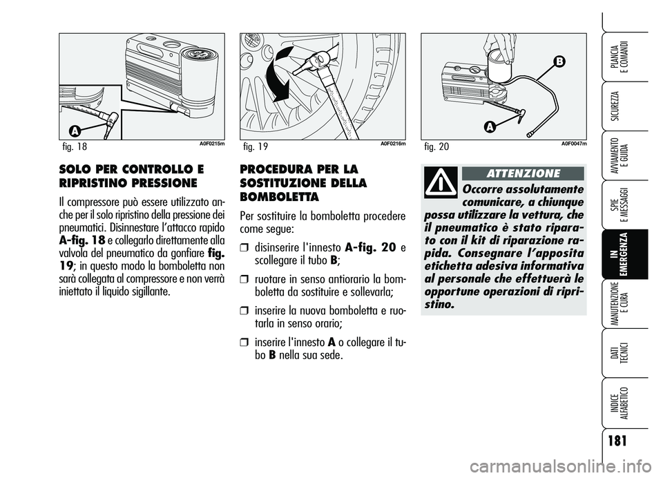 Alfa Romeo Brera/Spider 2007 Libretto Uso Manutenzione (in Italian) 181
SICUREZZA
SPIE
E MESSAGGI
IN
EMERGENZA MANUTENZIONE
E CURA
DATI
TECNICI
INDICE
ALFABETICO
PLANCIA
E COMANDI
AVVIAMENTO
E GUIDA
A0F0215mfig. 18A0F0216mfig. 19
SOLO PER CONTROLLO E
RIPRISTINO Alfa Romeo Brera/Spider 2007 Libretto Uso Manutenzione (in Italian) 181
SICUREZZA
SPIE
E MESSAGGI
IN
EMERGENZA MANUTENZIONE
E CURA
DATI
TECNICI
INDICE
ALFABETICO
PLANCIA
E COMANDI
AVVIAMENTO
E GUIDA
A0F0215mfig. 18A0F0216mfig. 19
SOLO PER CONTROLLO E
RIPRISTINO