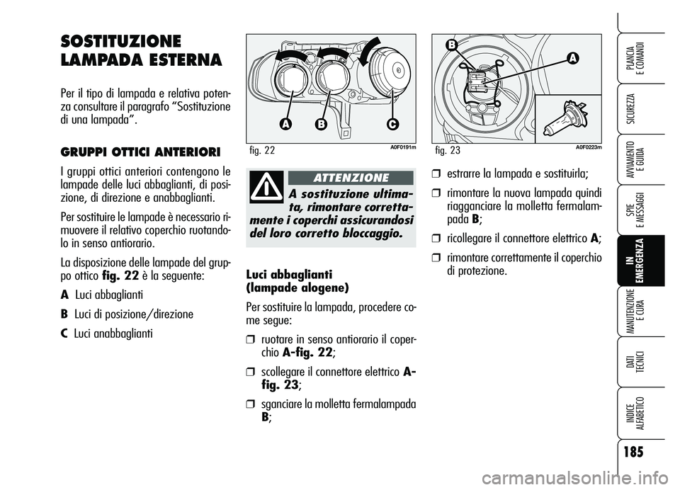Alfa Romeo Brera/Spider 2007 Libretto Uso Manutenzione (in Italian) 185
SICUREZZA
SPIE
E MESSAGGI
IN
EMERGENZA MANUTENZIONE
E CURA
DATI
TECNICI
INDICE
ALFABETICO
PLANCIA
E COMANDI
AVVIAMENTO
E GUIDA
Luci abbaglianti
(lampade alogene)
Per sostituire la lampada, Alfa Romeo Brera/Spider 2007 Libretto Uso Manutenzione (in Italian) 185
SICUREZZA
SPIE
E MESSAGGI
IN
EMERGENZA MANUTENZIONE
E CURA
DATI
TECNICI
INDICE
ALFABETICO
PLANCIA
E COMANDI
AVVIAMENTO
E GUIDA
Luci abbaglianti
(lampade alogene)
Per sostituire la lampada,