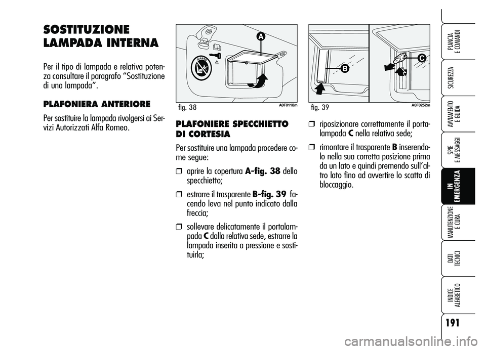 Alfa Romeo Brera/Spider 2007 Libretto Uso Manutenzione (in Italian) 191
SICUREZZA
SPIE
E MESSAGGI
IN
EMERGENZA MANUTENZIONE
E CURA
DATI
TECNICI
INDICE
ALFABETICO
PLANCIA
E COMANDI
AVVIAMENTO
E GUIDA
SOSTITUZIONE
LAMPADA INTERNA
Per il tipo di lampada e relativa Alfa Romeo Brera/Spider 2007 Libretto Uso Manutenzione (in Italian) 191
SICUREZZA
SPIE
E MESSAGGI
IN
EMERGENZA MANUTENZIONE
E CURA
DATI
TECNICI
INDICE
ALFABETICO
PLANCIA
E COMANDI
AVVIAMENTO
E GUIDA
SOSTITUZIONE
LAMPADA INTERNA
Per il tipo di lampada e relativa