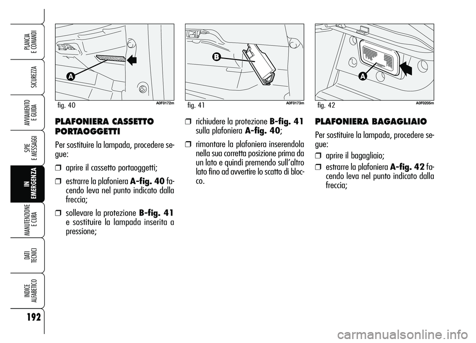 Alfa Romeo Brera/Spider 2007 Libretto Uso Manutenzione (in Italian) 192
SICUREZZA
SPIE
E MESSAGGI
IN
EMERGENZA MANUTENZIONE
E CURA
DATI
TECNICI
INDICE
ALFABETICO
PLANCIA
E COMANDI
AVVIAMENTO
E GUIDA❒richiudere la protezione B-fig. 41
sulla plafonieraA-fig. 40;
Alfa Romeo Brera/Spider 2007 Libretto Uso Manutenzione (in Italian) 192
SICUREZZA
SPIE
E MESSAGGI
IN
EMERGENZA MANUTENZIONE
E CURA
DATI
TECNICI
INDICE
ALFABETICO
PLANCIA
E COMANDI
AVVIAMENTO
E GUIDA❒richiudere la protezione B-fig. 41
sulla plafonieraA-fig. 40;