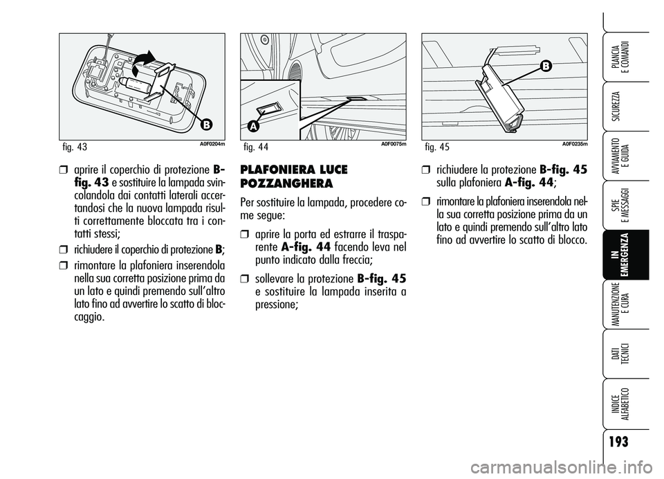 Alfa Romeo Brera/Spider 2007 Libretto Uso Manutenzione (in Italian) 193
SICUREZZA
SPIE
E MESSAGGI
IN
EMERGENZA MANUTENZIONE
E CURA
DATI
TECNICI
INDICE
ALFABETICO
PLANCIA
E COMANDI
AVVIAMENTO
E GUIDA
A0F0204mfig. 43
❒aprire il coperchio di protezione B-
fig. 43 Alfa Romeo Brera/Spider 2007 Libretto Uso Manutenzione (in Italian) 193
SICUREZZA
SPIE
E MESSAGGI
IN
EMERGENZA MANUTENZIONE
E CURA
DATI
TECNICI
INDICE
ALFABETICO
PLANCIA
E COMANDI
AVVIAMENTO
E GUIDA
A0F0204mfig. 43
❒aprire il coperchio di protezione B-
fig. 43