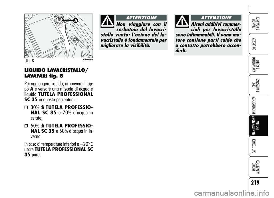 Alfa Romeo Brera/Spider 2007 Libretto Uso Manutenzione (in Italian) 219
SICUREZZA
SPIE
E MESSAGGI
IN EMERGENZA
MANUTENZIONE
E CURA
DATI TECNICI
INDICE
ALFABETICO
PLANCIA
E COMANDI
AVVIAMENTO
E GUIDALIQUIDO LAVACRISTALLO/
LAVAFARI fig. 8
Per aggiungere liquido, rim Alfa Romeo Brera/Spider 2007 Libretto Uso Manutenzione (in Italian) 219
SICUREZZA
SPIE
E MESSAGGI
IN EMERGENZA
MANUTENZIONE
E CURA
DATI TECNICI
INDICE
ALFABETICO
PLANCIA
E COMANDI
AVVIAMENTO
E GUIDALIQUIDO LAVACRISTALLO/
LAVAFARI fig. 8
Per aggiungere liquido, rim