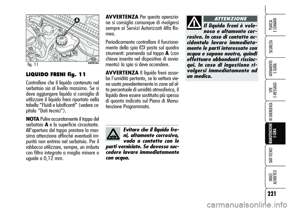 Alfa Romeo Brera/Spider 2007 Libretto Uso Manutenzione (in Italian) 221
SICUREZZA
SPIE
E MESSAGGI
IN EMERGENZA
MANUTENZIONE
E CURA
DATI TECNICI
INDICE
ALFABETICO
PLANCIA
E COMANDI
AVVIAMENTO
E GUIDA
Il liquido freni è vele-
noso e altamente cor-
rosivo. In caso d Alfa Romeo Brera/Spider 2007 Libretto Uso Manutenzione (in Italian) 221
SICUREZZA
SPIE
E MESSAGGI
IN EMERGENZA
MANUTENZIONE
E CURA
DATI TECNICI
INDICE
ALFABETICO
PLANCIA
E COMANDI
AVVIAMENTO
E GUIDA
Il liquido freni è vele-
noso e altamente cor-
rosivo. In caso d