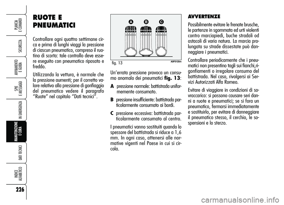 Alfa Romeo Brera/Spider 2007 Libretto Uso Manutenzione (in Italian) 226
SICUREZZA
SPIE
E MESSAGGI
IN EMERGENZA
MANUTENZIONE
E CURA
DATI TECNICI
INDICE
ALFABETICO
PLANCIA
E COMANDI
AVVIAMENTO
E GUIDAUn’errata pressione provoca un consu-
mo anomalo dei pneumatici Alfa Romeo Brera/Spider 2007 Libretto Uso Manutenzione (in Italian) 226
SICUREZZA
SPIE
E MESSAGGI
IN EMERGENZA
MANUTENZIONE
E CURA
DATI TECNICI
INDICE
ALFABETICO
PLANCIA
E COMANDI
AVVIAMENTO
E GUIDAUn’errata pressione provoca un consu-
mo anomalo dei pneumatici