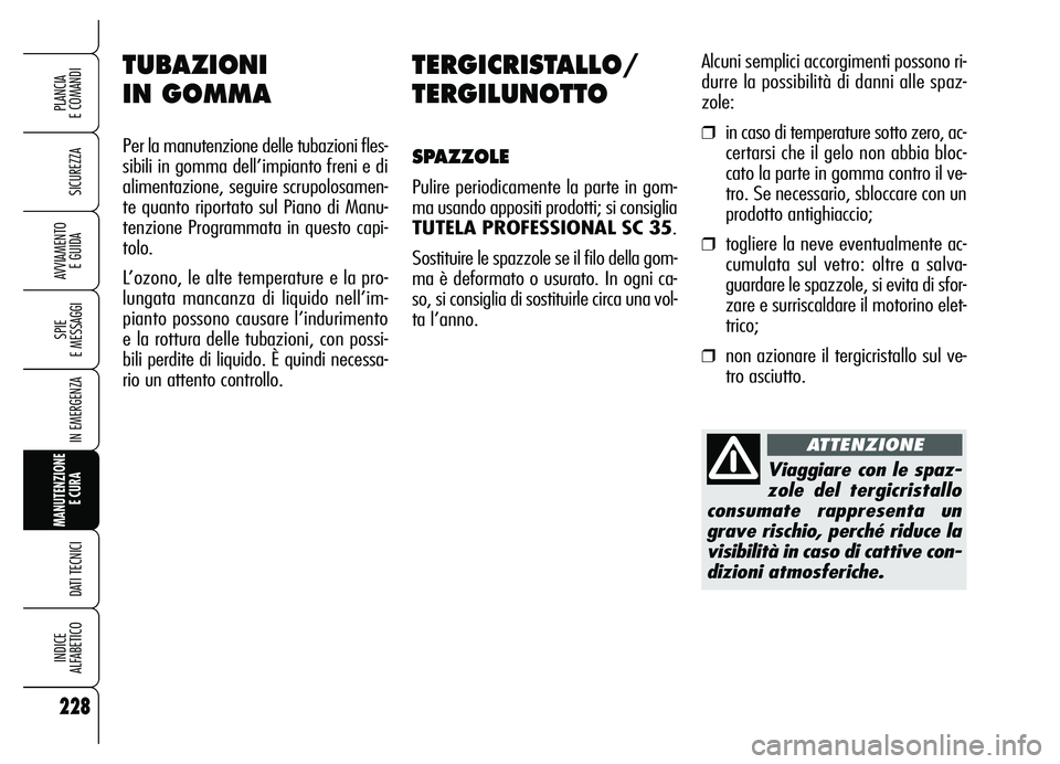Alfa Romeo Brera/Spider 2007 Libretto Uso Manutenzione (in Italian) 228
SICUREZZA
SPIE
E MESSAGGI
IN EMERGENZA
MANUTENZIONE
E CURA
DATI TECNICI
INDICE
ALFABETICO
PLANCIA
E COMANDI
AVVIAMENTO
E GUIDA
TERGICRISTALLO/
TERGILUNOTTO
SPAZZOLE
Pulire periodicamente la p Alfa Romeo Brera/Spider 2007 Libretto Uso Manutenzione (in Italian) 228
SICUREZZA
SPIE
E MESSAGGI
IN EMERGENZA
MANUTENZIONE
E CURA
DATI TECNICI
INDICE
ALFABETICO
PLANCIA
E COMANDI
AVVIAMENTO
E GUIDA
TERGICRISTALLO/
TERGILUNOTTO
SPAZZOLE
Pulire periodicamente la p