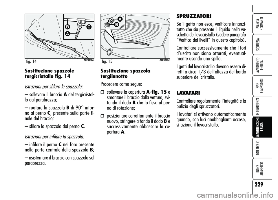 Alfa Romeo Brera/Spider 2007 Libretto Uso Manutenzione (in Italian) 229
SICUREZZA
SPIE
E MESSAGGI
IN EMERGENZA
MANUTENZIONE
E CURA
DATI TECNICI
INDICE
ALFABETICO
PLANCIA
E COMANDI
AVVIAMENTO
E GUIDASostituzione spazzola
tergilunotto
Procedere come segue:
❒solle Alfa Romeo Brera/Spider 2007 Libretto Uso Manutenzione (in Italian) 229
SICUREZZA
SPIE
E MESSAGGI
IN EMERGENZA
MANUTENZIONE
E CURA
DATI TECNICI
INDICE
ALFABETICO
PLANCIA
E COMANDI
AVVIAMENTO
E GUIDASostituzione spazzola
tergilunotto
Procedere come segue:
❒solle