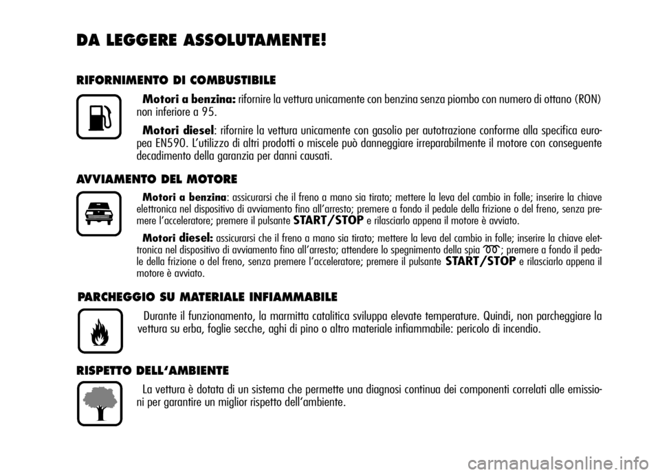 Alfa Romeo Brera/Spider 2007  Libretto Uso Manutenzione (in Italian) DA LEGGERE ASSOLUTAMENTE!
RIFORNIMENTO DI COMBUSTIBILE
Motori a benzina:rifornire la vettura unicamente con benzina senza piombo con numero di ottano (RON)
non inferiore a 95.
Motori diesel: rifornire