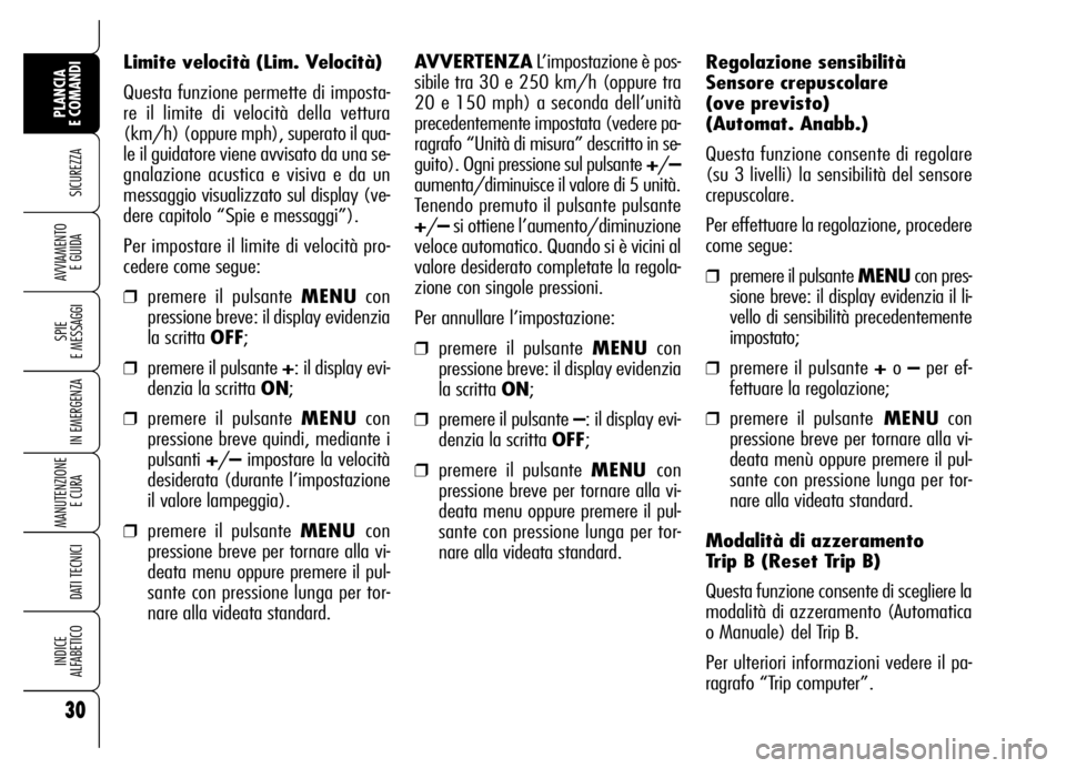 Alfa Romeo Brera/Spider 2007  Libretto Uso Manutenzione (in Italian) 30
SICUREZZA
SPIE 
E MESSAGGI
IN EMERGENZA
MANUTENZIONE
E CURA 
DATI TECNICI
INDICE 
ALFABETICO
PLANCIA 
E COMANDI
AVVIAMENTO 
E GUIDA
Regolazione sensibilità
Sensore crepuscolare
(ove previsto)
(Aut