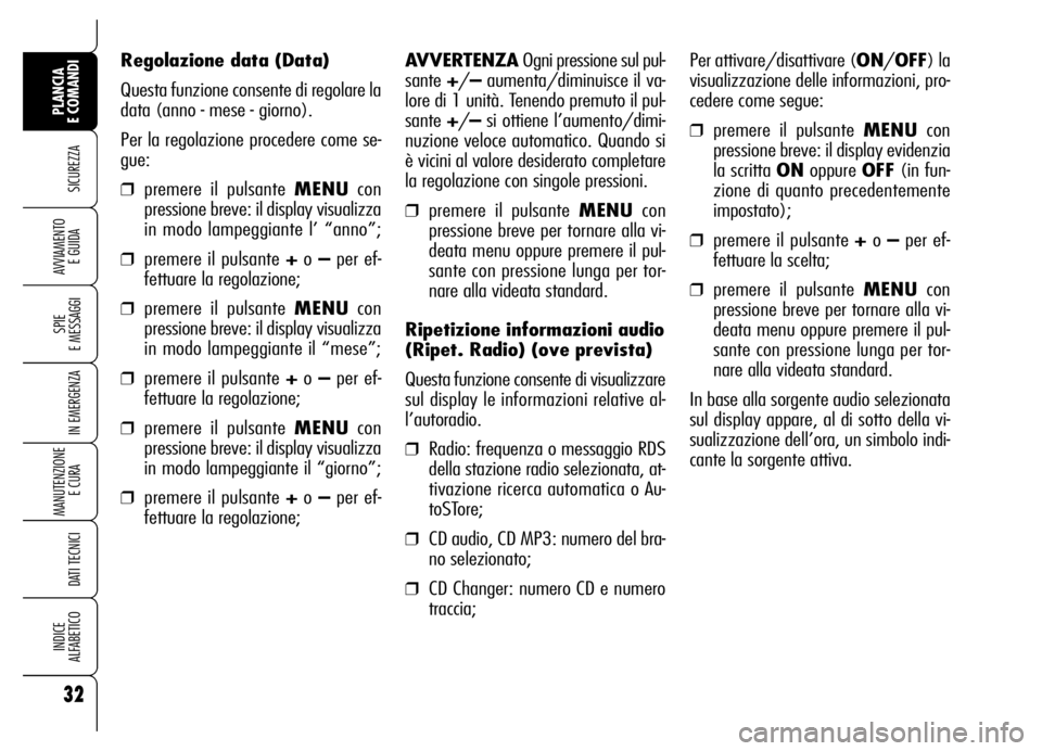 Alfa Romeo Brera/Spider 2007  Libretto Uso Manutenzione (in Italian) 32
SICUREZZA
SPIE 
E MESSAGGI
IN EMERGENZA
MANUTENZIONE
E CURA 
DATI TECNICI
INDICE 
ALFABETICO
PLANCIA 
E COMANDI
AVVIAMENTO 
E GUIDA
Regolazione data (Data)
Questa funzione consente di regolare la
d